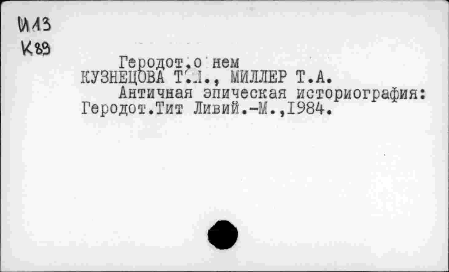 ﻿ииз
Геродот,о нем КУЗНЕЦОВА Т.Н., МИЛЛЕР Т.А.
Античная эпическая историография: Геродот.Тит Ливий.-М.,1984.